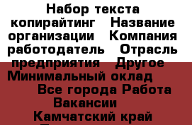 Набор текста-копирайтинг › Название организации ­ Компания-работодатель › Отрасль предприятия ­ Другое › Минимальный оклад ­ 20 000 - Все города Работа » Вакансии   . Камчатский край,Петропавловск-Камчатский г.